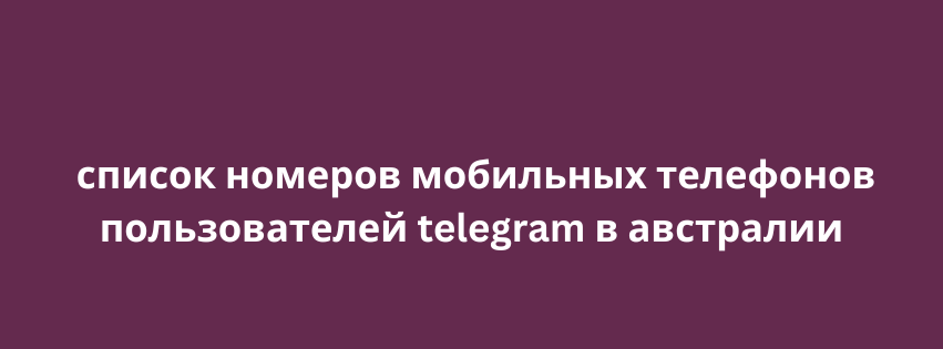 список номеров мобильных телефонов пользователей telegram в австралии