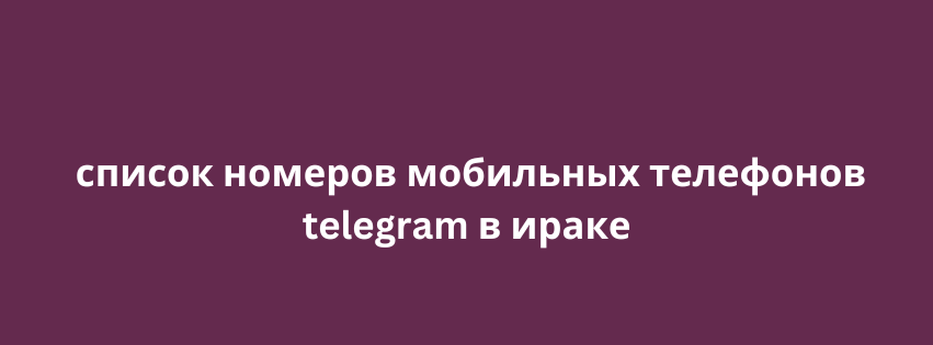 список номеров мобильных телефонов telegram в ираке