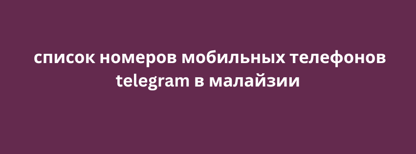 список номеров мобильных телефонов telegram в малайзии